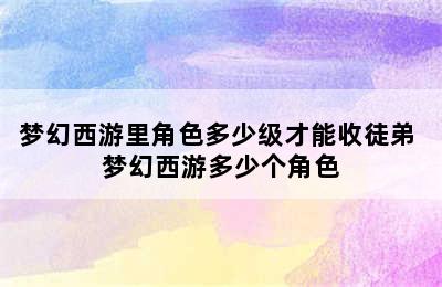 梦幻西游里角色多少级才能收徒弟 梦幻西游多少个角色